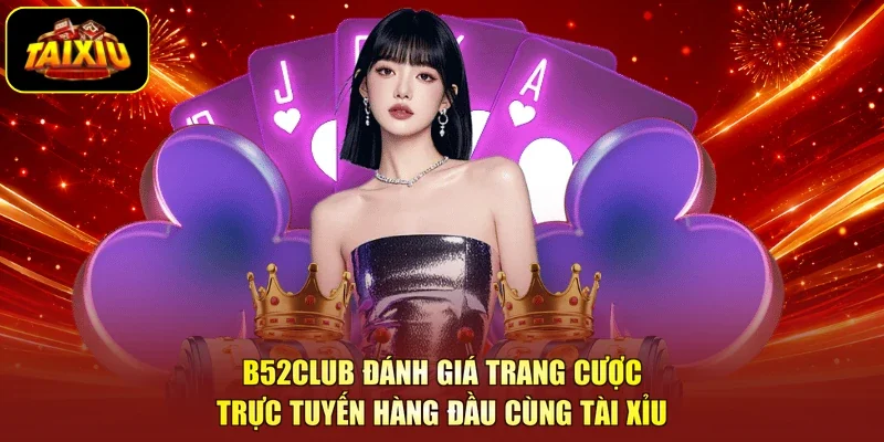 B52Club Đánh Giá Trang Cược Trực Tuyến Hàng Đầu Cùng Tài Xỉu