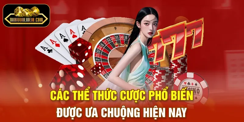 Các thể thức cược phổ biến được ưa chuộng hiện nay