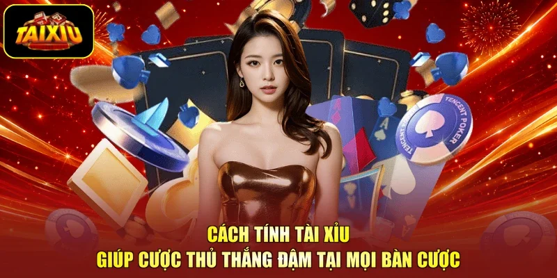 Cách Tính Tài Xỉu Giúp Cược Thủ Thắng Đậm Tại Mọi Bàn Cược