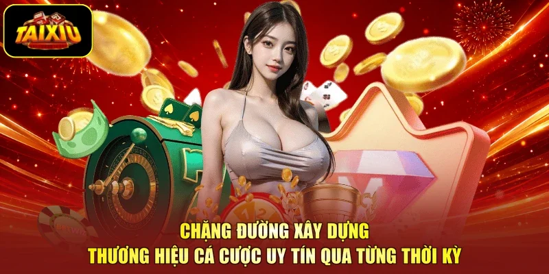 chặng đường xây dựng thương hiệu cá cược uy tín qua từng thời kỳ