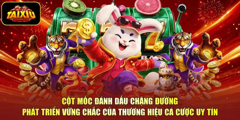 Cột mốc đánh dấu chặng đường phát triển vững chắc của thương hiệu cá cược uy tín