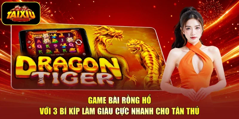 Game Bài Rồng Hổ Với 3 Bí Kíp Làm Giàu Cực Nhanh Cho Tân Thủ