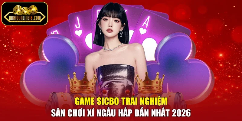 Game Sicbo Trải Nghiệm Sân Chơi Xí Ngầu Hấp Dẫn Nhất 2026