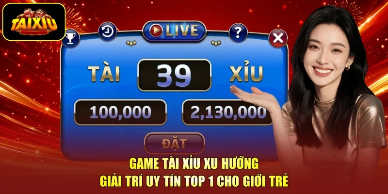 Game Tài Xỉu Xu Hướng Giải Trí Uy Tín Top 1 Cho Giới Trẻ