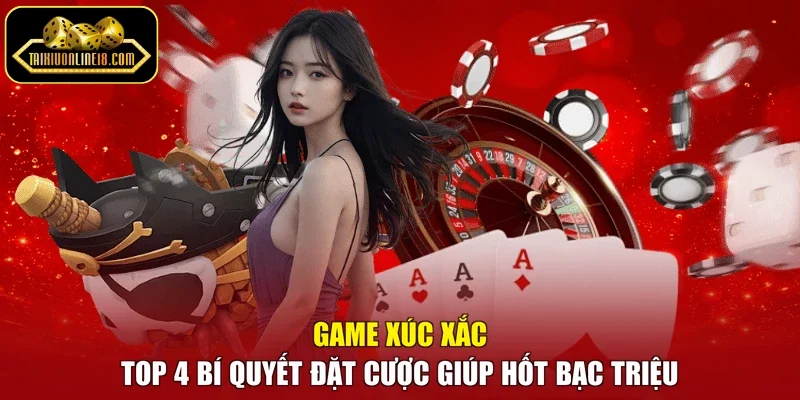Game Xúc Xắc - Top 4 Bí Quyết Đặt Cược Giúp Hốt Bạc Triệu