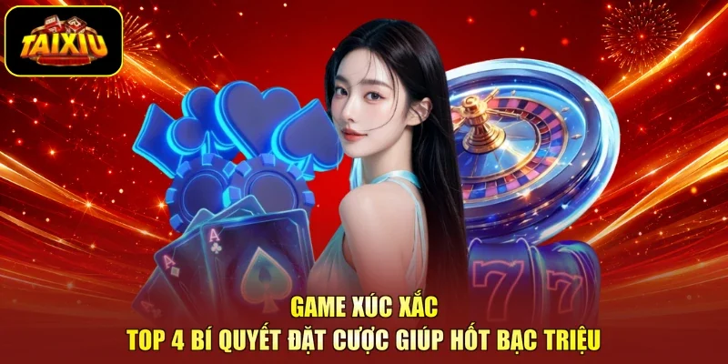 Game Xúc Xắc - Top 4 Bí Quyết Đặt Cược Giúp Hốt Bạc Triệu