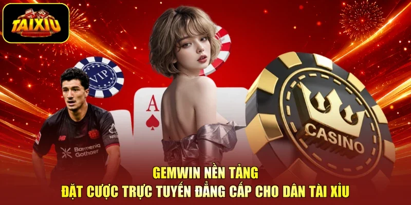 GemWin Nền Tảng Đặt Cược Trực Tuyến Đẳng Cấp Cho Dân Tài Xỉu