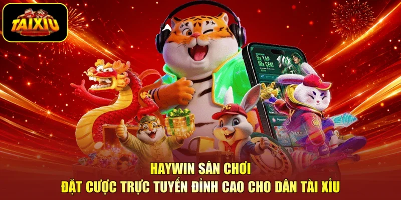 Haywin Sân Chơi Đặt Cược Trực Tuyến Đỉnh Cao Cho Dân Tài Xỉu