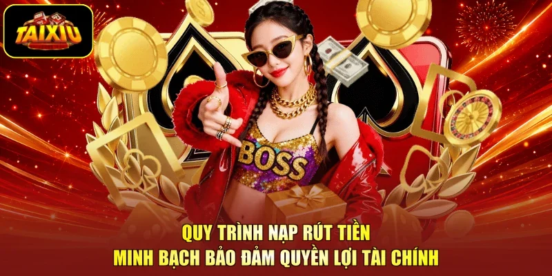 Quy trình nạp rút tiền minh bạch bảo đảm quyền lợi tài chính
