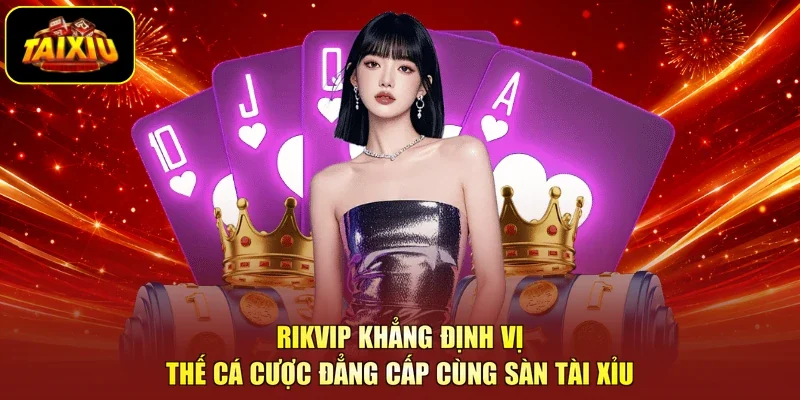 RikVip Khẳng Định Vị Thế Cá Cược Đẳng Cấp Cùng Sàn Tài Xỉu