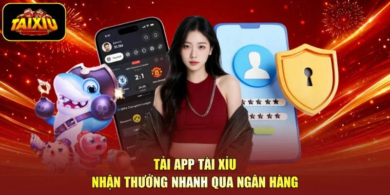 Tải app tài xỉu nhận thưởng nhanh qua ngân hàng