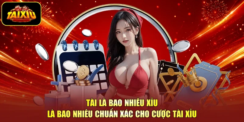 Tài Là Bao Nhiêu Xỉu Là Bao Nhiêu Chuẩn Xác Cho Cược Tài Xỉu