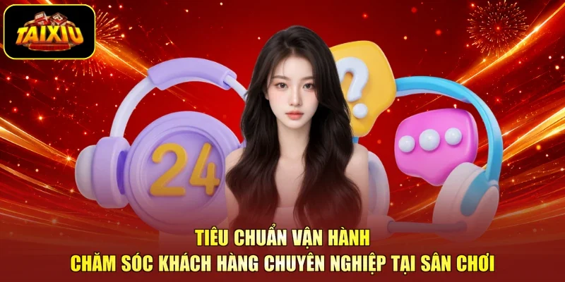 Tiêu chuẩn vận hành chăm sóc khách hàng chuyên nghiệp tại sân chơi