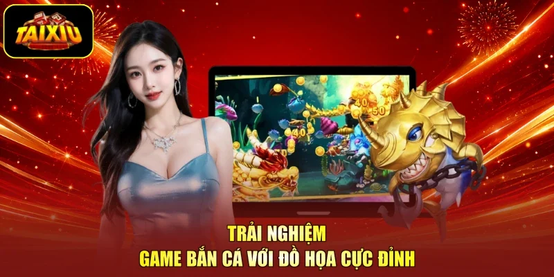 Trải nghiệm game bắn cá với đồ họa cực đỉnh