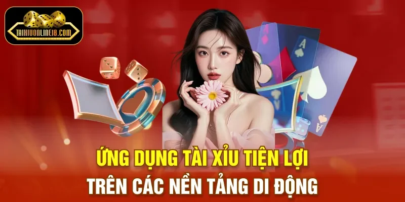 Ứng dụng Tài Xỉu tiện lợi trên các nền tảng di động